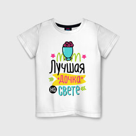 Детская футболка хлопок с принтом Лучшая дочка на свете в Белгороде, 100% хлопок | круглый вырез горловины, полуприлегающий силуэт, длина до линии бедер | 8 марта | весна | дочка | женский | мама | подарок