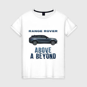 Женская футболка хлопок с принтом Range Rover Above a Beyond в Белгороде, 100% хлопок | прямой крой, круглый вырез горловины, длина до линии бедер, слегка спущенное плечо | auto | land rover | range rover | автомобиль | лэнд ровер | лэндровер | машина | ренджровер | рэнджик | рэнджровер