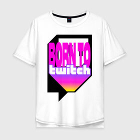 Мужская футболка хлопок Oversize с принтом Born to Twitch Стример в Белгороде, 100% хлопок | свободный крой, круглый ворот, “спинка” длиннее передней части | on air | pink | streamer | streaming | twitch | youtube | онлайн | розовый | стример | стриминг | трансляция