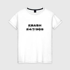 Женская футболка хлопок с принтом Ebash в Белгороде, 100% хлопок | прямой крой, круглый вырез горловины, длина до линии бедер, слегка спущенное плечо | ebash | приколы | прикольные надписи