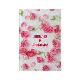 Обложка для паспорта матовая кожа с принтом люблю и любима подарок розы в Белгороде, натуральная матовая кожа | размер 19,3 х 13,7 см; прозрачные пластиковые крепления | валентинов день | гордо | громко | девушке | жене | женский | любимой | люблю и любима | любовь | нежный | подарок | розовый | розы | фраза | чесно | чехол