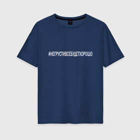 Женская футболка хлопок Oversize с принтом НЕ ГРУСТИ в Белгороде, 100% хлопок | свободный крой, круглый ворот, спущенный рукав, длина до линии бедер
 | love | алексей | инстаграмм | любовь | не грусти | поддержка | семья | сети | твитер | хэштег | юлия