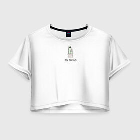 Женская футболка Crop-top 3D с принтом my cactus в Белгороде, 100% полиэстер | круглая горловина, длина футболки до линии талии, рукава с отворотами | cactus | life | life is a cactus | my | жизнь | кактус | смысл