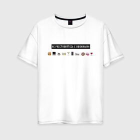 Женская футболка хлопок Oversize с принтом Не расставайтесь с любимыми в Белгороде, 100% хлопок | свободный крой, круглый ворот, спущенный рукав, длина до линии бедер
 | белый | лозунг | любимые | любовь | надпись | смайлы