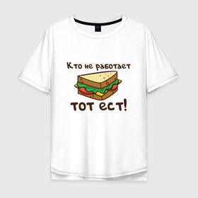 Мужская футболка хлопок Oversize с принтом Кто не работает тот ест в Белгороде, 100% хлопок | свободный крой, круглый ворот, “спинка” длиннее передней части | ест | операция | работает | смешные | фильмов | цитаты