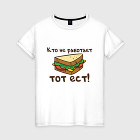 Женская футболка хлопок с принтом Кто не работает тот ест в Белгороде, 100% хлопок | прямой крой, круглый вырез горловины, длина до линии бедер, слегка спущенное плечо | ест | операция | работает | смешные | фильмов | цитаты