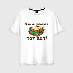 Женская футболка хлопок Oversize с принтом Кто не работает тот ест в Белгороде, 100% хлопок | свободный крой, круглый ворот, спущенный рукав, длина до линии бедер
 | ест | операция | работает | смешные | фильмов | цитаты