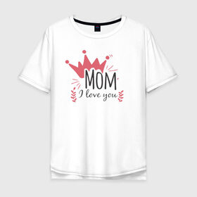 Мужская футболка хлопок Oversize с принтом Mom i love you в Белгороде, 100% хлопок | свободный крой, круглый ворот, “спинка” длиннее передней части | 8 марта | лучшая в мире | мама | подарок | подарок женщине | подарок любимым | подарок на 8 марта | самая лучшая  в мире | семья