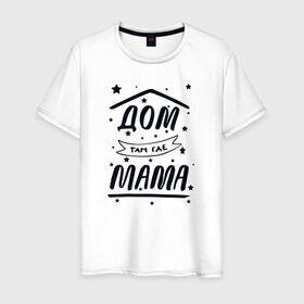 Мужская футболка хлопок с принтом Дом там где Мама в Белгороде, 100% хлопок | прямой крой, круглый вырез горловины, длина до линии бедер, слегка спущенное плечо. | Тематика изображения на принте: 8 марта | лучшая в мире | мама | подарок | подарок женщине | подарок любимым | подарок на 8 марта | самая лучшая  в мире | семья