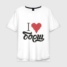 Мужская футболка хлопок Oversize с принтом Я люблю борщ в Белгороде, 100% хлопок | свободный крой, круглый ворот, “спинка” длиннее передней части | борщ | любовь | надписи | юмор