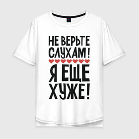 Мужская футболка хлопок Oversize с принтом Не верьте слухам я еще хуже в Белгороде, 100% хлопок | свободный крой, круглый ворот, “спинка” длиннее передней части | надписи | слухи | характер | юмор