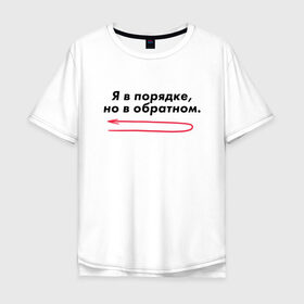 Мужская футболка хлопок Oversize с принтом Я в порядке, но в обратном. в Белгороде, 100% хлопок | свободный крой, круглый ворот, “спинка” длиннее передней части | Тематика изображения на принте: мем | ой все | прикол | прикольная фраза | прикольные фразы | слово | фраза | цитата | цитаты