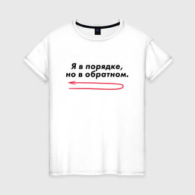 Женская футболка хлопок с принтом Я в порядке, но в обратном. в Белгороде, 100% хлопок | прямой крой, круглый вырез горловины, длина до линии бедер, слегка спущенное плечо | мем | ой все | прикол | прикольная фраза | прикольные фразы | слово | фраза | цитата | цитаты