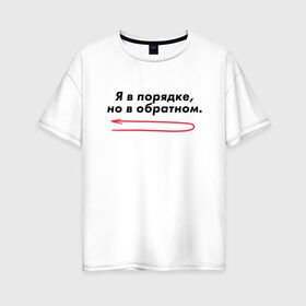 Женская футболка хлопок Oversize с принтом Я в порядке но в обратном в Белгороде, 100% хлопок | свободный крой, круглый ворот, спущенный рукав, длина до линии бедер
 | мем | ой все | прикол | прикольная фраза | прикольные фразы | слово | фраза | цитата | цитаты