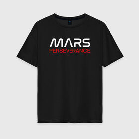 Женская футболка хлопок Oversize с принтом MARS - Perseverance в Белгороде, 100% хлопок | свободный крой, круглый ворот, спущенный рукав, длина до линии бедер
 | 2020 | 2021 | 21б | elon | mars | musk | nasa | perseverance | space | spacex | илон | космос | марс | марсоход | маск | наса | настойчивый