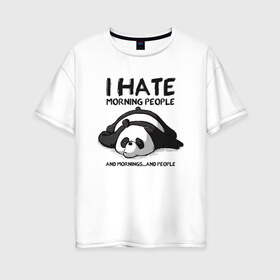 Женская футболка хлопок Oversize с принтом I Hate Morning And People в Белгороде, 100% хлопок | свободный крой, круглый ворот, спущенный рукав, длина до линии бедер
 | and | hate | i | morning | mornings | panda | people | людей | люди | ненавижу | панда | утро