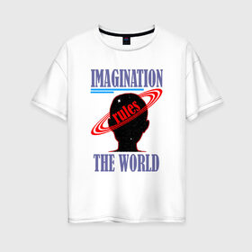 Женская футболка хлопок Oversize с принтом Imagination rules the world в Белгороде, 100% хлопок | свободный крой, круглый ворот, спущенный рукав, длина до линии бедер
 | imagination | world | воображение | мир | разум | фантазии