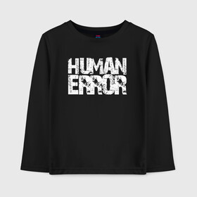 Детский лонгслив хлопок с принтом HUMAN ERROR в Белгороде, 100% хлопок | круглый вырез горловины, полуприлегающий силуэт, длина до линии бедер | chill | creative | error | human | life | minimalism | relax | жизнь | креатив | креативная | минимал | минимализм | надпись | ошибка | прикольная | релакс | текст | человек | человеческая | чилить | чилл