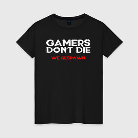 Женская футболка хлопок с принтом GAMERS DONT DIE WE RESPAWN в Белгороде, 100% хлопок | прямой крой, круглый вырез горловины, длина до линии бедер, слегка спущенное плечо | 4 | 5 | five | games | grand theft auto | gta | gta v | rockstar | san andreas | бесконечные жизни | великое авто воровство | возрадится | гта | гташка | игрок не умрет | игры | логотип | рокстар | сан андреас | тревор | чи