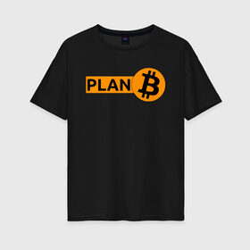 Женская футболка хлопок Oversize с принтом BITCOIN PLAN B в Белгороде, 100% хлопок | свободный крой, круглый ворот, спущенный рукав, длина до линии бедер
 | bitcoin | blockchain | btc | cardano | crypto | ethereum | polkadot | tether | xrp | бинанс | биткоин | блокчейн | валюта | деньги | криптовалюта | майнер | майнинг | цифровая валюта | цифровое золото | эфир