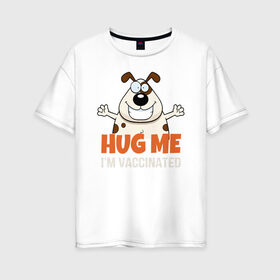 Женская футболка хлопок Oversize с принтом Hug Me Im Vaccinated в Белгороде, 100% хлопок | свободный крой, круглый ворот, спущенный рукав, длина до линии бедер
 | covid 19 | вакцина | вакцинация | ковид 19 | коронавирус | спасибо науке