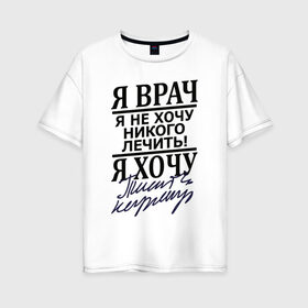 Женская футболка хлопок Oversize с принтом Я врач в Белгороде, 100% хлопок | свободный крой, круглый ворот, спущенный рукав, длина до линии бедер
 | врач | надписи | профессия | юмор