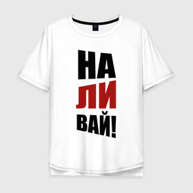 Мужская футболка хлопок Oversize с принтом Наливай в Белгороде, 100% хлопок | свободный крой, круглый ворот, “спинка” длиннее передней части | надписи | наливай | призыв | юмор