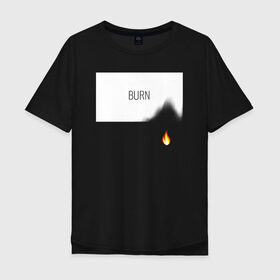 Мужская футболка хлопок Oversize с принтом BURN в Белгороде, 100% хлопок | свободный крой, круглый ворот, “спинка” длиннее передней части | burn | creative | fire | flame | minimalism | горение | гореть | жечь | креатив | креативная | минимал | минимализм | надпись | огонь | пламя | текст