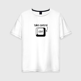 Женская футболка хлопок Oversize с принтом Возьми под контроль в Белгороде, 100% хлопок | свободный крой, круглый ворот, спущенный рукав, длина до линии бедер
 | control | возьми под контроль | клавиатура | клавиша | компьютер