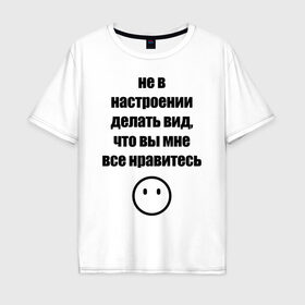 Мужская футболка хлопок Oversize с принтом Не в настроении в Белгороде, 100% хлопок | свободный крой, круглый ворот, “спинка” длиннее передней части | вне общества | мизантроп | нет настроения | социофоб | хикка