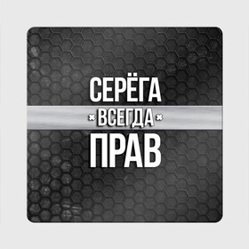 Магнит виниловый Квадрат с принтом Серега всегда прав - соты в Белгороде, полимерный материал с магнитным слоем | размер 9*9 см, закругленные углы | tegunvteg | всегда прав | имена | надпись | прикол | серега | сережа | соты | текстура | юмор
