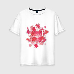 Женская футболка хлопок Oversize с принтом счатливого 8 марта в Белгороде, 100% хлопок | свободный крой, круглый ворот, спущенный рукав, длина до линии бедер
 | весна | восьмерка | женский день | иностранная | надпись | пожелание | праздник | рисунок | цветы