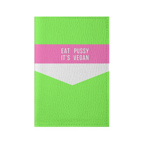 Обложка для паспорта матовая кожа с принтом Eat pussy. Its vegan в Белгороде, натуральная матовая кожа | размер 19,3 х 13,7 см; прозрачные пластиковые крепления | eat | its vegan | pussy | vegan | веган | киски | салатовый | шутка