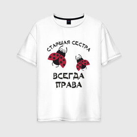 Женская футболка хлопок Oversize с принтом Старшая сестра всегда права в Белгороде, 100% хлопок | свободный крой, круглый ворот, спущенный рукав, длина до линии бедер
 | sister | бабочка коробочка | божья коровка | старшая сестра