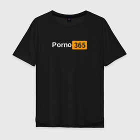 Мужская футболка хлопок Oversize с принтом Porn 365 в Белгороде, 100% хлопок | свободный крой, круглый ворот, “спинка” длиннее передней части | пошлое