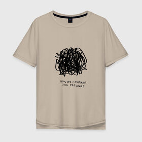 Мужская футболка хлопок Oversize с принтом Как мне объяснить эти чувства? в Белгороде, 100% хлопок | свободный крой, круглый ворот, “спинка” длиннее передней части | жиза | жизнь | любовь | мем | прикольная надпись
