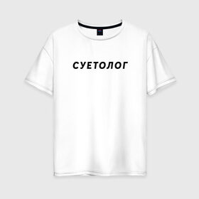 Женская футболка хлопок Oversize с принтом Суетолог в Белгороде, 100% хлопок | свободный крой, круглый ворот, спущенный рукав, длина до линии бедер
 | na suete | sueta | suetolog | на суете | суета | суетолог | футболка суета | футболка суетолог