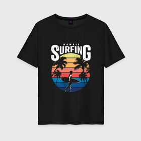 Женская футболка хлопок Oversize с принтом Серфинг на Гавайах в Белгороде, 100% хлопок | свободный крой, круглый ворот, спущенный рукав, длина до линии бедер
 | гавайи | закат | отпуск | пальмы | серфинг