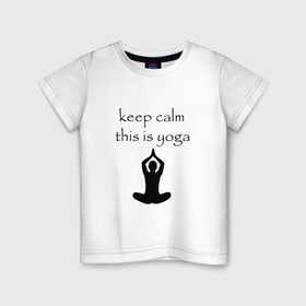 Детская футболка хлопок с принтом Keep calm this is yoga в Белгороде, 100% хлопок | круглый вырез горловины, полуприлегающий силуэт, длина до линии бедер | keep calm | this is yoga | асаны | гимнастика | для тренера по йоге | зоровье | йога | пилатес | позы | спокойствие | спорт