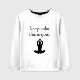 Детский лонгслив хлопок с принтом Keep calm this is yoga в Белгороде, 100% хлопок | круглый вырез горловины, полуприлегающий силуэт, длина до линии бедер | keep calm | this is yoga | асаны | гимнастика | для тренера по йоге | зоровье | йога | пилатес | позы | спокойствие | спорт