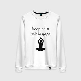 Женский свитшот хлопок с принтом Keep calm this is yoga в Белгороде, 100% хлопок | прямой крой, круглый вырез, на манжетах и по низу широкая трикотажная резинка  | keep calm | this is yoga | асаны | гимнастика | для тренера по йоге | зоровье | йога | пилатес | позы | спокойствие | спорт