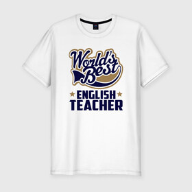 Мужская футболка хлопок Slim с принтом Worlds best English Teacher в Белгороде, 92% хлопок, 8% лайкра | приталенный силуэт, круглый вырез ворота, длина до линии бедра, короткий рукав | английского языка | в мире | инглиш тичер | лучший | самый | учитель | школа