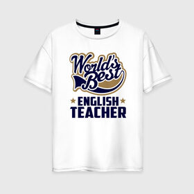 Женская футболка хлопок Oversize с принтом Worlds best English Teacher в Белгороде, 100% хлопок | свободный крой, круглый ворот, спущенный рукав, длина до линии бедер
 | Тематика изображения на принте: английского языка | в мире | инглиш тичер | лучший | самый | учитель | школа