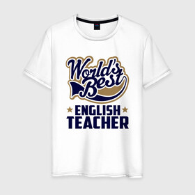 Мужская футболка хлопок с принтом Worlds best English Teacher в Белгороде, 100% хлопок | прямой крой, круглый вырез горловины, длина до линии бедер, слегка спущенное плечо. | английского языка | в мире | инглиш тичер | лучший | самый | учитель | школа