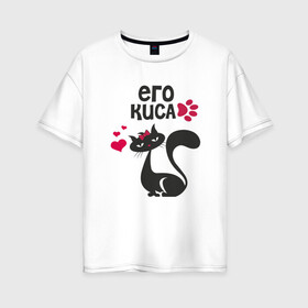 Женская футболка хлопок Oversize с принтом Его киса в Белгороде, 100% хлопок | свободный крой, круглый ворот, спущенный рукав, длина до линии бедер
 | киска | котик | кошка | любовт | парные