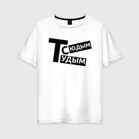 Женская футболка хлопок Oversize с принтом ТУДЫМ-СЮДЫМ (Z) в Белгороде, 100% хлопок | свободный крой, круглый ворот, спущенный рукав, длина до линии бедер
 | mems | мем | прикол | сюдым | тудым | тудым сюдым | юмор