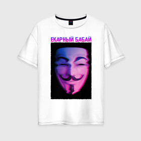 Женская футболка хлопок Oversize с принтом Екарный Бабай в Белгороде, 100% хлопок | свободный крой, круглый ворот, спущенный рукав, длина до линии бедер
 | glitch | анонимус | бабай | гай фокс | глитч | екарный | екарный бабай | маска анонимуса | мем