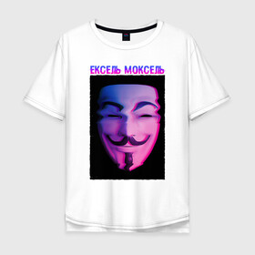 Мужская футболка хлопок Oversize с принтом Ексель Моксель в Белгороде, 100% хлопок | свободный крой, круглый ворот, “спинка” длиннее передней части | glitch | анонимус | гай фокс | глитч | ексель | ексель моксель | маска анонимуса | мем | моксель