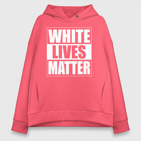 Женское худи Oversize хлопок с принтом White lives matters в Белгороде, френч-терри — 70% хлопок, 30% полиэстер. Мягкий теплый начес внутри —100% хлопок | боковые карманы, эластичные манжеты и нижняя кромка, капюшон на магнитной кнопке | black lives matters | blm | white lives matters | wlm | трамп