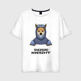Женская футболка хлопок Oversize с принтом DOGE KNIGHT в Белгороде, 100% хлопок | свободный крой, круглый ворот, спущенный рукав, длина до линии бедер
 | doge | доспехи | мем | рыцарь | сиба ину